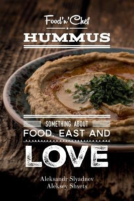 Hummus. Something about Food, East and Love: Best Hummus Recipes From All Over the World by Shvets, Aleksey