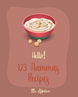 Hello! 123 Hummus Recipes: Best Hummus Cookbook Ever For Beginners [Hummus Recipe Book, Roasted Garlic Cookbook, Hummus Book, Creamy Food, Simple by Appetizer