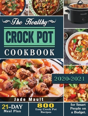 The Healthy Crock Pot Cookbook: 800 Easy Crock Pot Recipes with 21-Day Meal Plan for Smart People on a Budget. by Mault, Jade