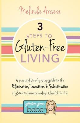 3 Steps to Gluten-Free Living by Arcara, Melinda