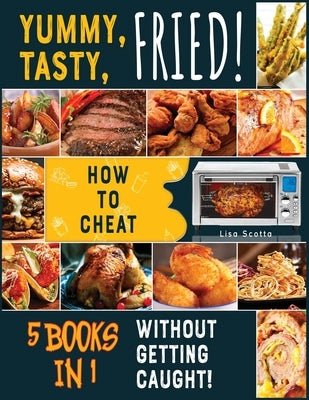 Yummy, Tasty, Fried! [5 books in 1]: How to Cheat Without Getting Caught! by Scotta, Lisa