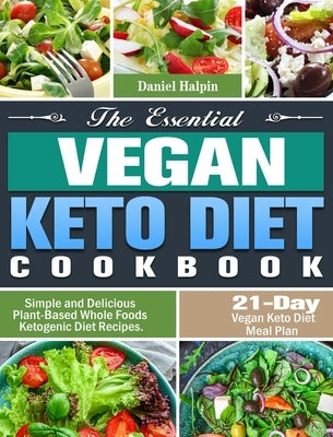 The Essential Vegan Keto Diet Cookbook: Simple and Delicious Plant-Based Whole Foods Ketogenic Diet Recipes. (21-Day Vegan Keto Diet Meal Plan) by Halpin, Daniel