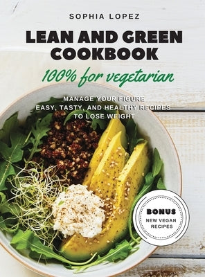 Lean and Green Cookbook 100% for Vegetarian: Manage Your Figure Easy, Tasty, and Healthy Recipes to Lose Weight. Bonus New Vegan Recipes by Lopez, Sophia
