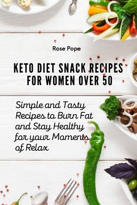 Keto Diet Snack Recipes for Women Over 50: Simple and Tasty Recipes to Burn Fat and Stay Healthy for your Moments of Relax by Pope, Rose