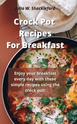 Crock pot recipes for breakfast: Enjoy your breakfast every day with these simple recipes using the crock pot! by Shackleford, Julia W.