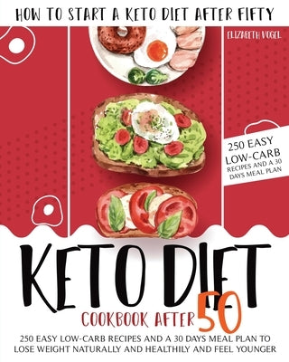 Keto Diet Cookbook After 50: How to Start a Keto Diet After Fifty. 250 Easy Low-Carb Recipes and a 30 Days Meal Plan to Lose Weight Naturally and H by Vogel, Elizabeth