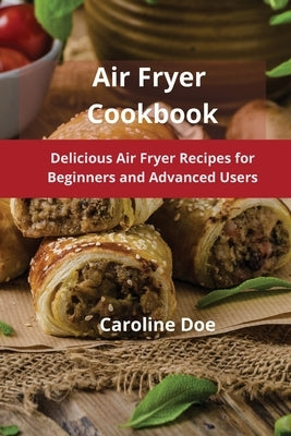 Air Fryer Cookbook: Delicious Air Fryer Recipes for Beginners and Advanced Users by Doe, Caroline