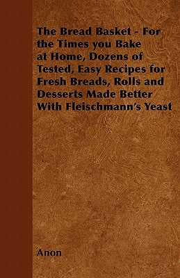 The Bread Basket - For the Times you Bake at Home, Dozens of Tested, Easy Recipes for Fresh Breads, Rolls and Desserts Made Better With Fleischmann's by Anon