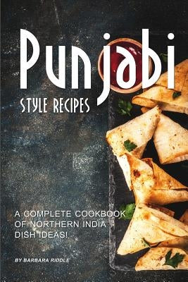 Punjabi Style Recipes: A Complete Cookbook of Northern India Dish Ideas! by Riddle, Barbara