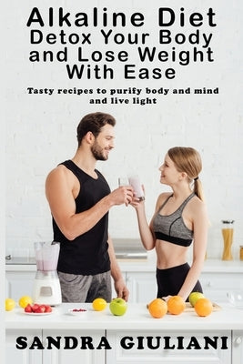 Alkaline Diet Detox Your Body and Lose Weight With Ease by Giuliani, Sandra