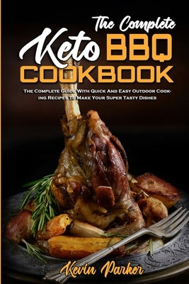 The Complete Keto BBQ Cookbook: The Complete Guide With Quick And Easy Easy Keto Recipes To Enjoy With Family & Friends by Parker, Kevin