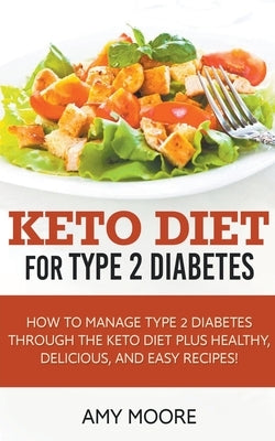 Keto Diet for Type 2 Diabetes, How to Manage Type 2 Diabetes Through the Keto Diet Plus Healthy, Delicious, and Easy Recipes! by Moore, Amy