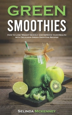 Green Smoothies: How to Lose Weight Quickly And Improve Your Health With Delicious Green Smoothie Recipes by McKenney, Selinda