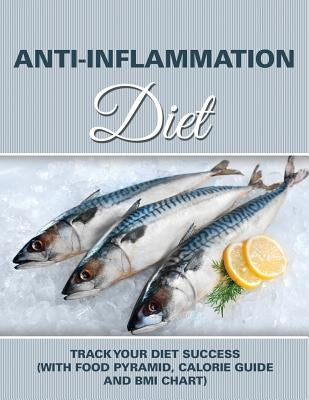 Anti-Inflammation Diet: Track Your Diet Success (with Food Pyramid, Calorie Guide and BMI Chart) by Speedy Publishing LLC