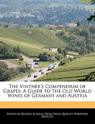 The Vintner's Compendium of Grapes: A Guide to the Old World Wines of Germany and Austria by Scaglia, Beatriz