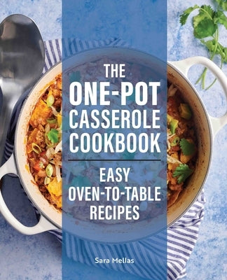 The One-Pot Casserole Cookbook: Easy Oven-To-Table Recipes by Mellas, Sara