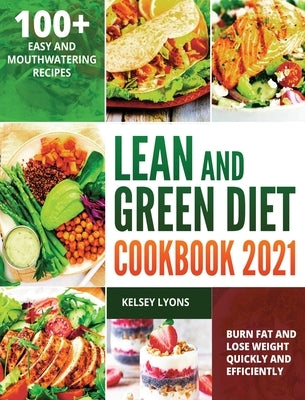 Lean and Green Diet Cookbook 2021: 100+ Easy And Mouthwatering Recipes To Burn Fat And Lose Weight Quickly And Efficiently by Lyons, Kelsey