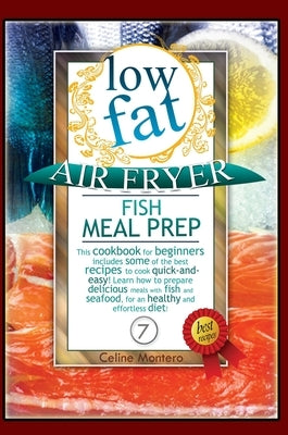 Low Fat Air Fryer Fish Meal Prep: This cookbook for beginners includes some of the best recipes to cook quick-and-easy! Learn how to prepare delicious by Montero, Celine