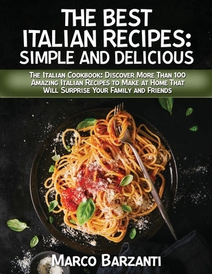 The Best Italian Cookbook: The It&#1072;li&#1072;n C&#1086;&#1086;kb&#1086;&#1086;k: Disc&#1086;ver M&#1086;re Th&#1072;n 100 &#1040;m&#1072;zing by Marco Barzanti