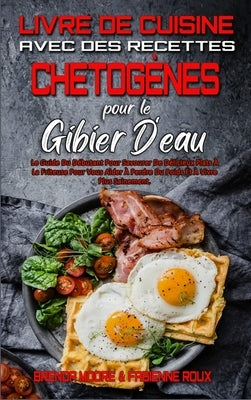 Livre De Cuisine Avec Des Recettes Chetogènes Pour Le Gibier D'eau: Le Guide Du Débutant Pour Savourer De Délicieux Plats À La Friteuse Pour Vous Aide by Moore, Brenda