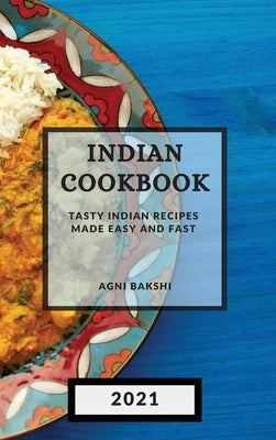 Indian Cookbook 2021: Tasty Indian Recipes Made Easy and Fast by Bakshi, Agni