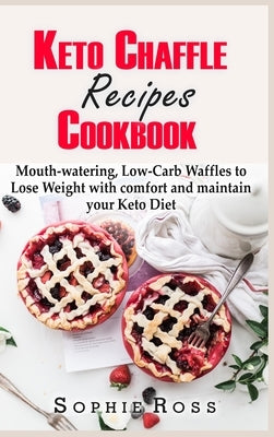 Keto Chaffle Recipes Cookbook: Mouth-watering, Low-Carb Waffles to Lose Weight with comfort and maintain your Keto Diet by Ross, Sophie