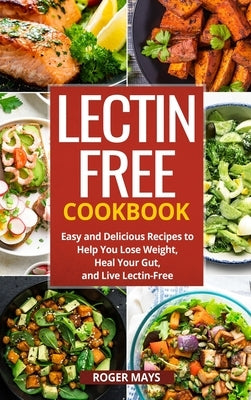 Lectin-Free Cookbook: Easy and Delicious Recipes to Help You Lose Weight, Heal Your Gut, and Live Lectin-Free by Mays, Roger