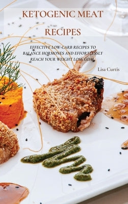 Ketogenic Meat Recipes: Effective Low-Carb Recipes To Balance Hormones And Effortlessly Reach Your Weight Loss Goal. by Curtis, Lisa