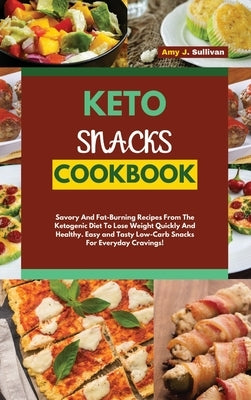Keto Snacks Cookbook: Savory And Fat-Burning Recipes From The Ketogenic Diet To Lose Weight Quickly And Healthy. Easy and Tasty Low-Carb Sna by Sullivan, Amy J.