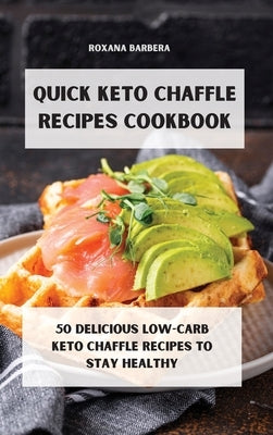 Quick Keto Chaffle Recipes: 50 Deliciuos Low-Carb Keto Chaffle Recipes to Stay Healthy by Barbera, Roxana