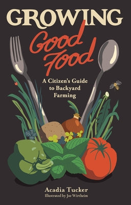 Growing Good Food: A Citizen's Guide to Backyard Farming by Tucker, Acadia