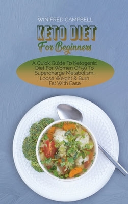 Keto Diet For Beginners: A Quick Guide To Ketogenic Diet For Women Of 50 To Supercharge Metabolism, Loose Weight & Burn Fat With Ease by Campbell, Winifred