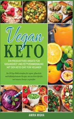 Vegan Keto: Ein produktiver Ansatz für Gesundheit und Fettverbrennung mit der Keto-Diät für Veganer; Der 30-Tage-Mahlzeitenplan fü by Migha, Amira