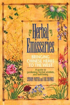 Herbal Emissaries: Bringing Chinese Herbs to the West: A Guide to Gardening, Herbal Wisdom, and Well-Being by Foster, Steven