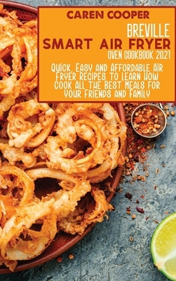 Breville Smart Air Fryer Oven Cookbook 2021: Quick, Easy and Affordable Air Fryer Recipes to Learn How Cook All the Best Meals for Your Friends and Fa by Wright, Brittany