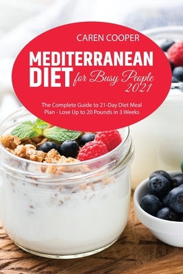 Mediterranean Diet for Busy People 2021: The Complete Guide to 21-Day Diet Meal Plan - Lose Up to 20 Pounds in 3 Weeks by Baker, Emily