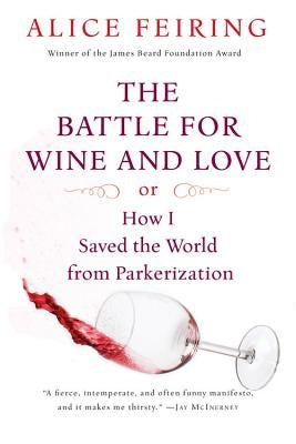 The Battle for Wine and Love: Or How I Saved the World from Parkerization by Feiring, Alice