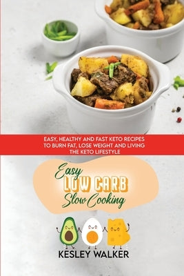 Easy Low Carb Slow Cooking: Easy, Healthy and Fast Keto Recipes to Burn Fat, Lose Weight and Living the Keto Lifestyle by Walker, Kesley