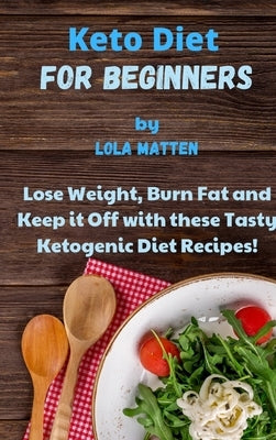 Keto Diet for Beginners: Lose Weight, Burn Fat and Keep it Off with these Tasty Ketogenic Diet Recipes! by Matten, Lola