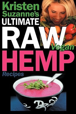 Kristen Suzanne's Ultimate Raw Vegan Hemp Recipes: Fast & Easy Raw Food Hemp Recipes for Delicious Soups, Salads, Dressings, Bread, Crackers, Butter, by Suzanne, Kristen