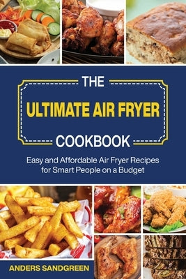 The Ultimate Air Fryer Cookbook: Easy and Affordable Air Fryer Recipes for Smart People on a Budget by Sandgreen, Anders