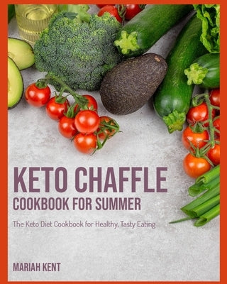 Keto Chaffle Cookbook for Summer: The Keto Diet Cookbook for Healthy, Tasty Eating by Kent, Mariah