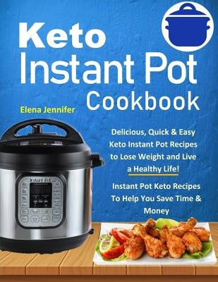 Keto Instant Pot Cookbook: Delicious, Quick & Easy Keto Instant Pot Recipes to Lose Weight and Live a Healthy Life!(instant Pot Keto Recipes to H by Jennifer, Elena