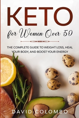 Keto for Women Over 50: The Complete Guide to Weight Loss, Heal your Body and Boost your Energy by Colombo, David