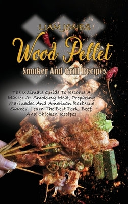 Wood Pellet Smoker And Grill Recipes: A Comprehensive Guide To Wood Pellet Smoker With The Best Bbq Pitmaster Recipes And Tips And Techniques For Smok by Jones, Liam