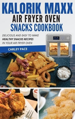 Kalorik MAXX Air Fryer Oven Snacks Cookbook: Delicious and Easy to Make Healthy Snacks Recipes in Your Air Fryer Oven by Pace, Carley