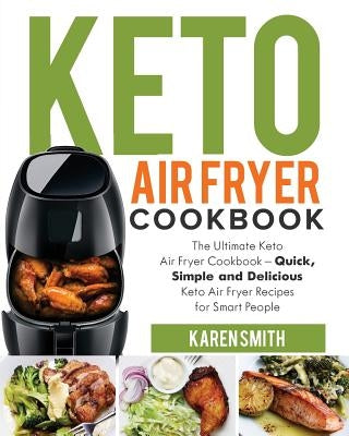 Keto Air Fryer Cookbook: The Ultimate Keto Air Fryer Cookbook - Quick, Simple and Delicious Keto Air Fryer Recipes for Smart People by Smith, Karen
