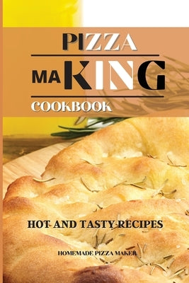 Pizza Making: Hot and Tasty Recipes by Homemade Pizza Maker