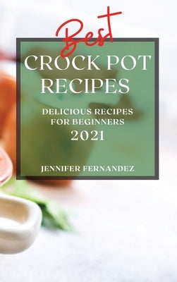 Best Crock Pot Recipes 2021: Delicious Recipes for Beginners by Fernandez, Jennifer