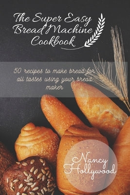The Super Easy Bread Machine Cookbook by Hollywood, Nancy